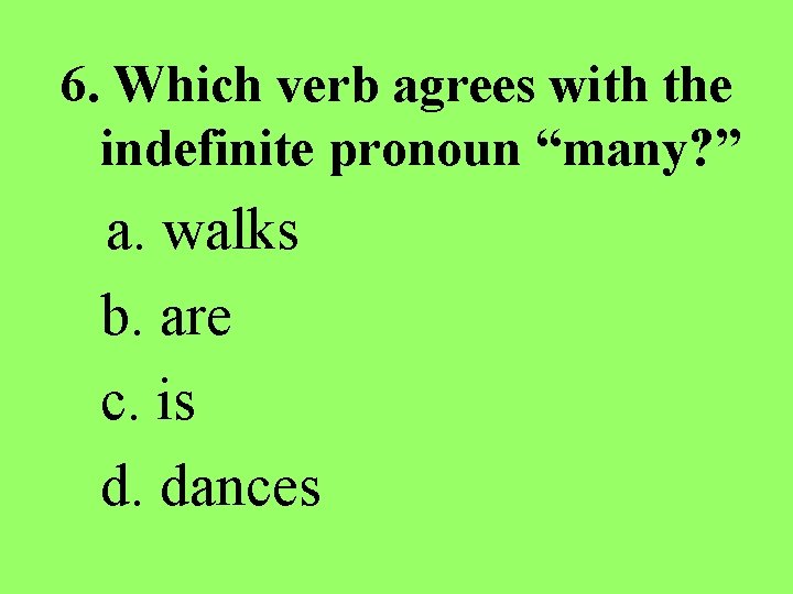 6. Which verb agrees with the indefinite pronoun “many? ” a. walks b. are