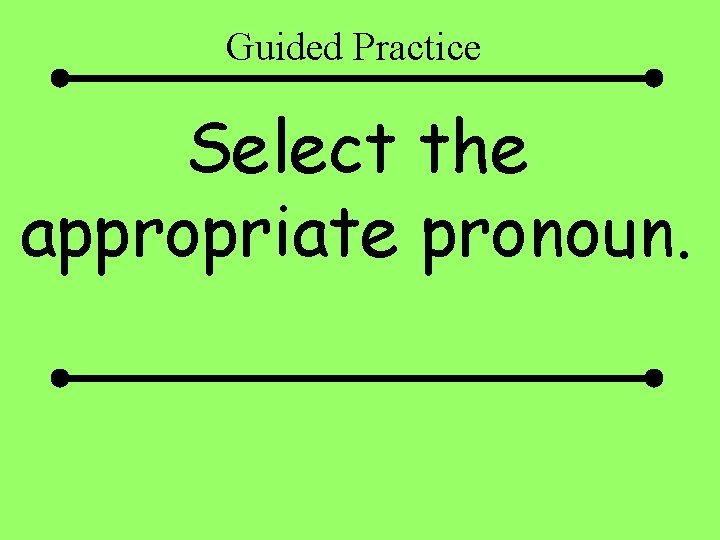 Guided Practice Select the appropriate pronoun. 