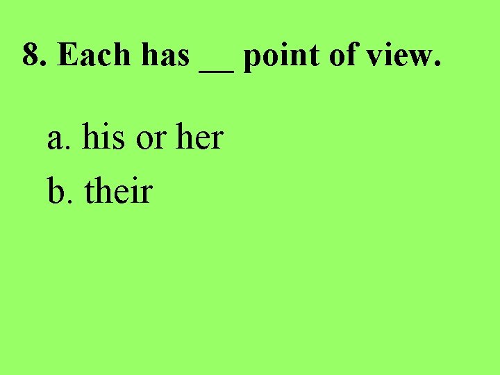 8. Each has __ point of view. a. his or her b. their 