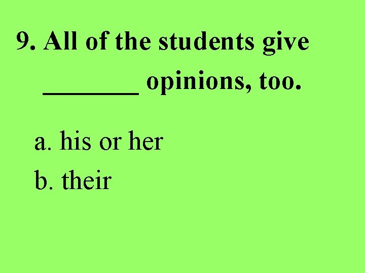 9. All of the students give _______ opinions, too. a. his or her b.