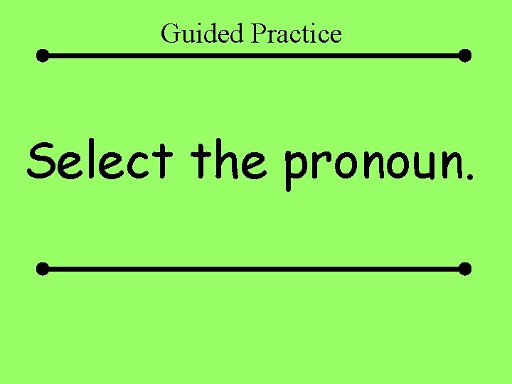 Guided Practice Select the pronoun. 