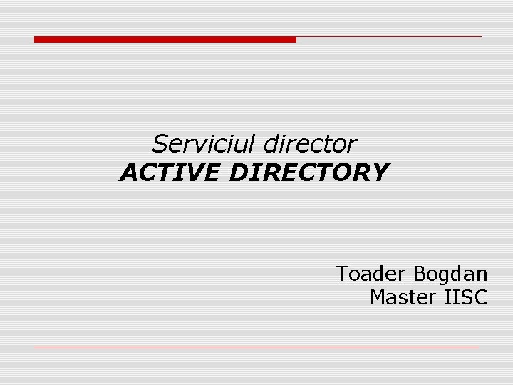 Serviciul director ACTIVE DIRECTORY Toader Bogdan Master IISC 