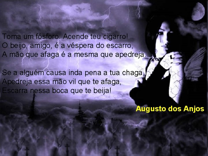 Toma um fósforo. Acende teu cigarro! O beijo, amigo, é a véspera do escarro,