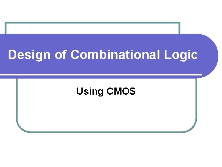 Design of Combinational Logic Using CMOS 