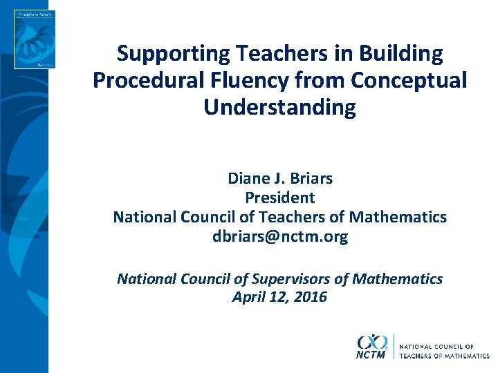 Supporting Teachers in Building Procedural Fluency from Conceptual Understanding Diane J. Briars President National