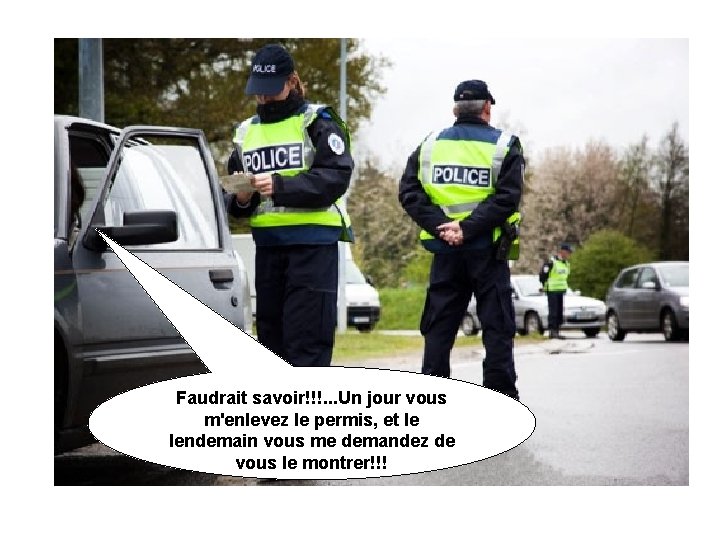 Faudrait savoir!!!. . . Un jour vous m'enlevez le permis, et le lendemain vous