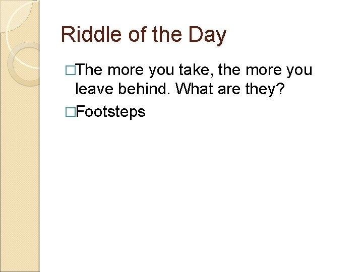 Riddle of the Day �The more you take, the more you leave behind. What
