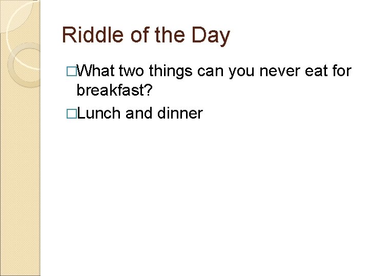 Riddle of the Day �What two things can you never eat for breakfast? �Lunch