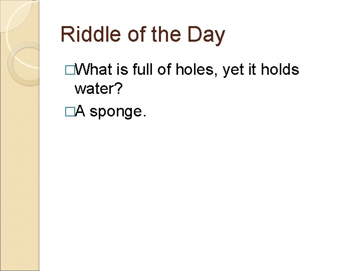 Riddle of the Day �What is full of holes, yet it holds water? �A