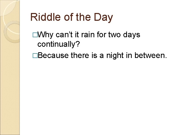 Riddle of the Day �Why can’t it rain for two days continually? �Because there