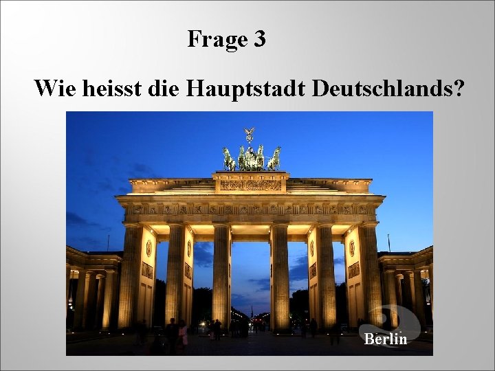 Frage 3 Wie heisst die Hauptstadt Deutschlands? Berlin 