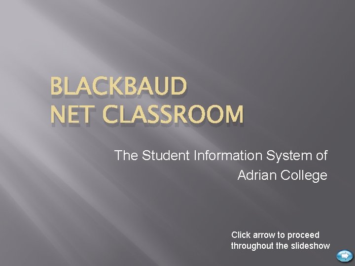 BLACKBAUD NET CLASSROOM The Student Information System of Adrian College Click arrow to proceed