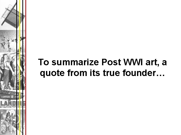 To summarize Post WWI art, a quote from its true founder… 