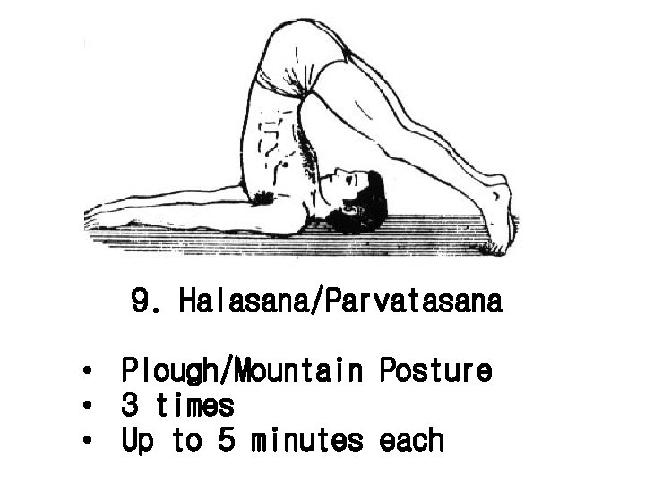 9. Halasana/Parvatasana • Plough/Mountain Posture • 3 times • Up to 5 minutes each