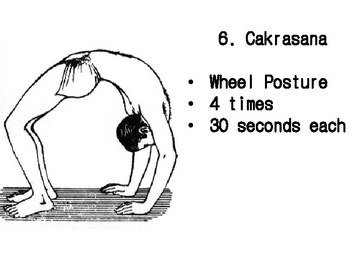 6. Cakrasana • Wheel Posture • 4 times • 30 seconds each 