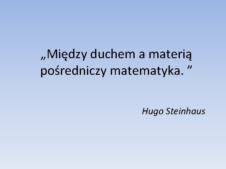 „Między duchem a materią pośredniczy matematyka. ” Hugo Steinhaus 