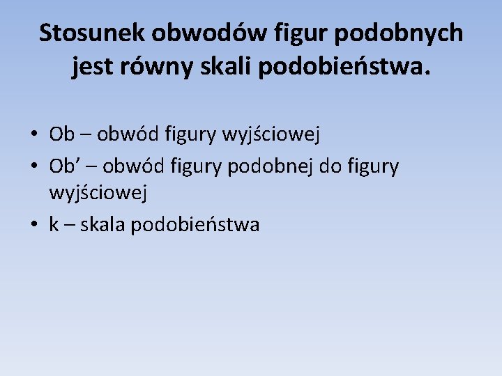 Stosunek obwodów figur podobnych jest równy skali podobieństwa. • Ob – obwód figury wyjściowej Stosunek obwodów figur podobnych jest równy skali podobieństwa. • Ob – obwód figury wyjściowej