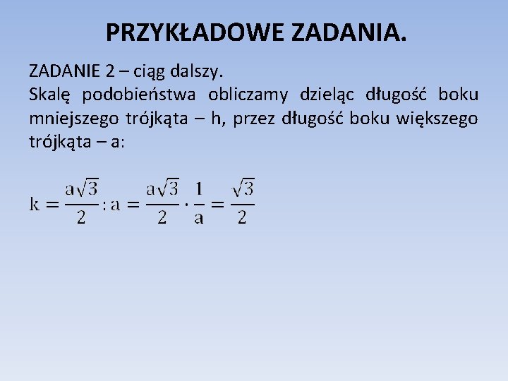 PRZYKŁADOWE ZADANIA. ZADANIE 2 – ciąg dalszy. Skalę podobieństwa obliczamy dzieląc długość boku mniejszego