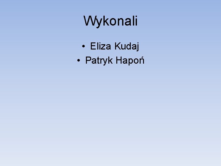 Wykonali • Eliza Kudaj • Patryk Hapoń 