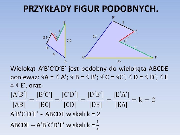 PRZYKŁADY FIGUR PODOBNYCH. Wielokąt A’B’C’D’E’ jest podobny do wielokąta ABCDE ponieważ: ∢A = ∢