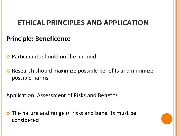 ETHICAL PRINCIPLES AND APPLICATION Principle: Beneficence Participants should not be harmed Research should maximize