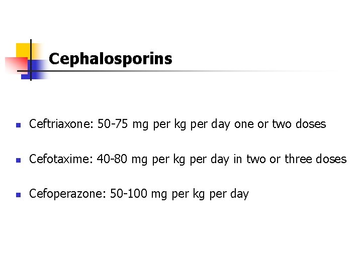 Cephalosporins n Ceftriaxone: 50 -75 mg per kg per day one or two doses