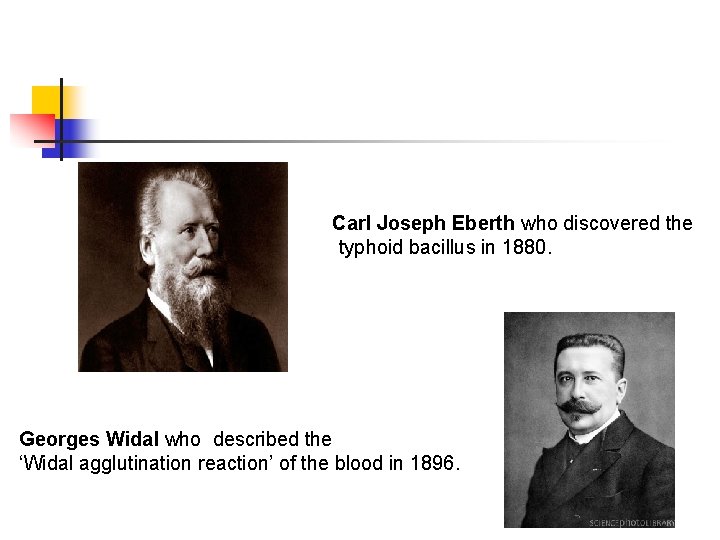  Carl Joseph Eberth who discovered the typhoid bacillus in 1880. Georges Widal who