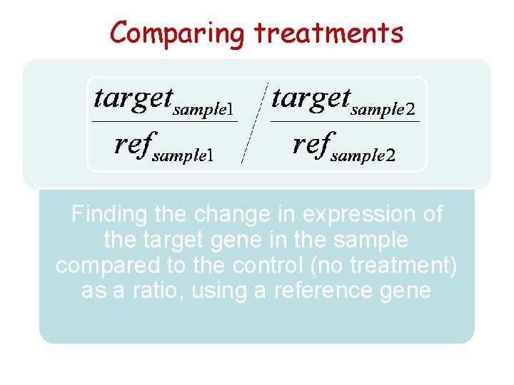 Comparing treatments Finding the change in expression of the target gene in the sample