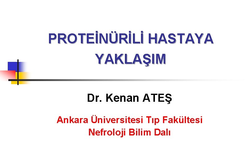 PROTEİNÜRİLİ HASTAYA YAKLAŞIM Dr. Kenan ATEŞ Ankara Üniversitesi Tıp Fakültesi Nefroloji Bilim Dalı 