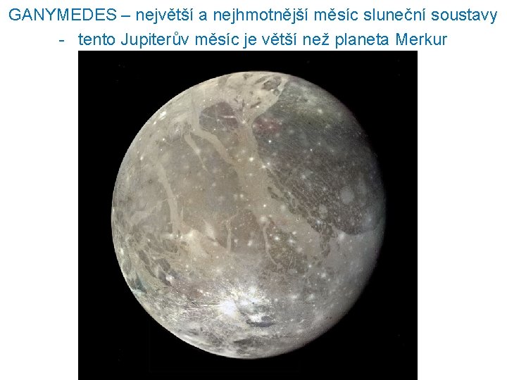 GANYMEDES – největší a nejhmotnější měsíc sluneční soustavy - tento Jupiterův měsíc je větší