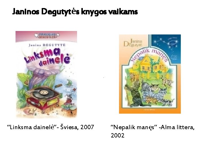 Janinos Degutytės knygos vaikams “Linksma dainelė”- Šviesa, 2007 “Nepalik manęs” -Alma littera, 2002 