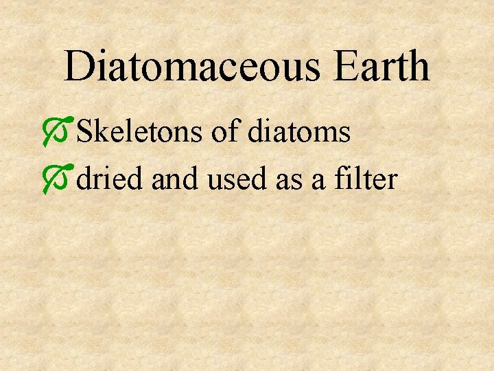 Diatomaceous Earth ÓSkeletons of diatoms Ódried and used as a filter 