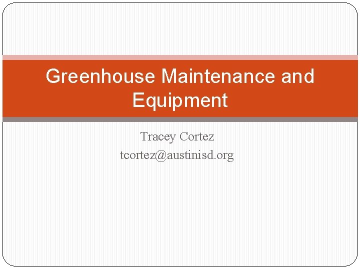 Greenhouse Maintenance and Equipment Tracey Cortez tcortez@austinisd. org 