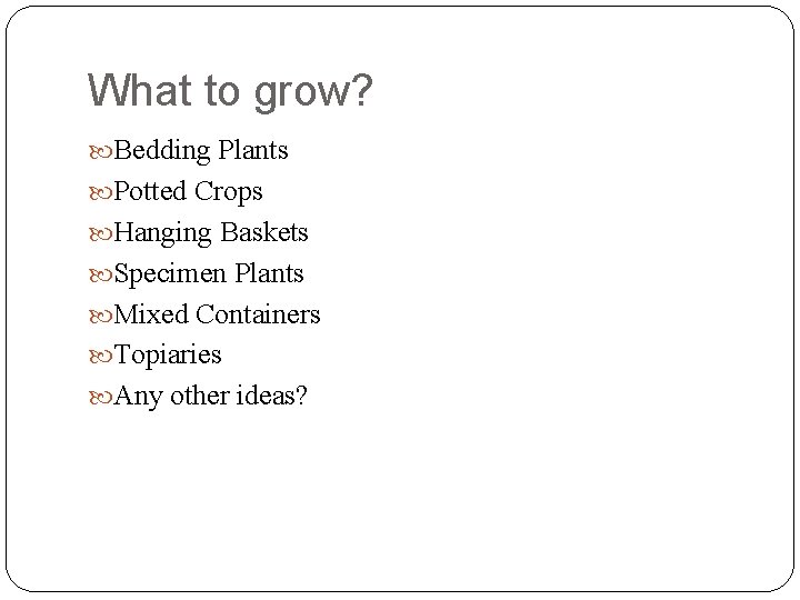 What to grow? Bedding Plants Potted Crops Hanging Baskets Specimen Plants Mixed Containers Topiaries