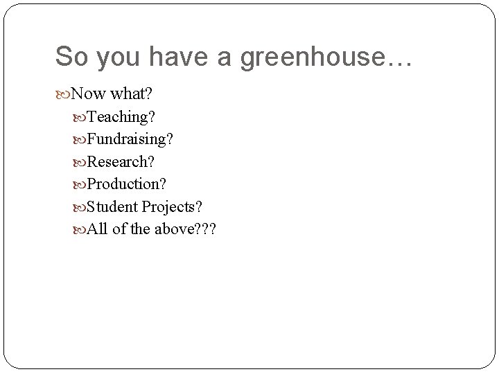 So you have a greenhouse… Now what? Teaching? Fundraising? Research? Production? Student Projects? All
