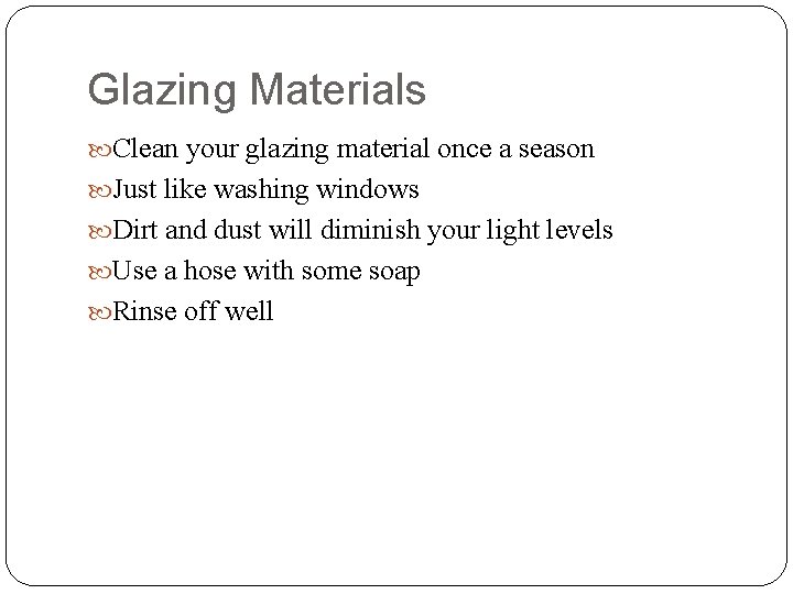Glazing Materials Clean your glazing material once a season Just like washing windows Dirt