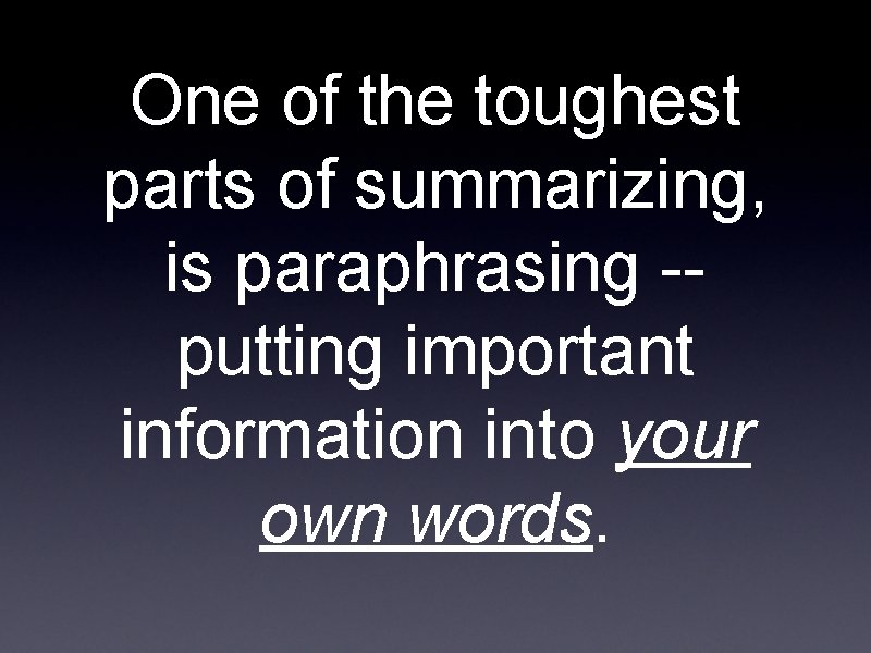 One of the toughest parts of summarizing, is paraphrasing -putting important information into your