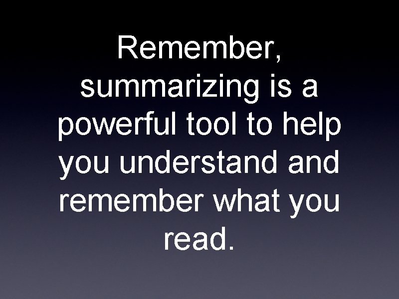 Remember, summarizing is a powerful tool to help you understand remember what you read.