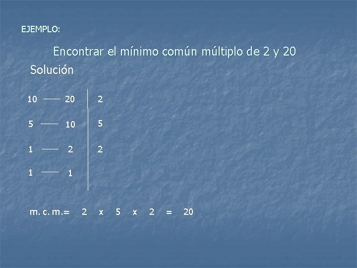 EJEMPLO: Encontrar el mínimo común múltiplo de 2 y 20 Solución 10 20 2