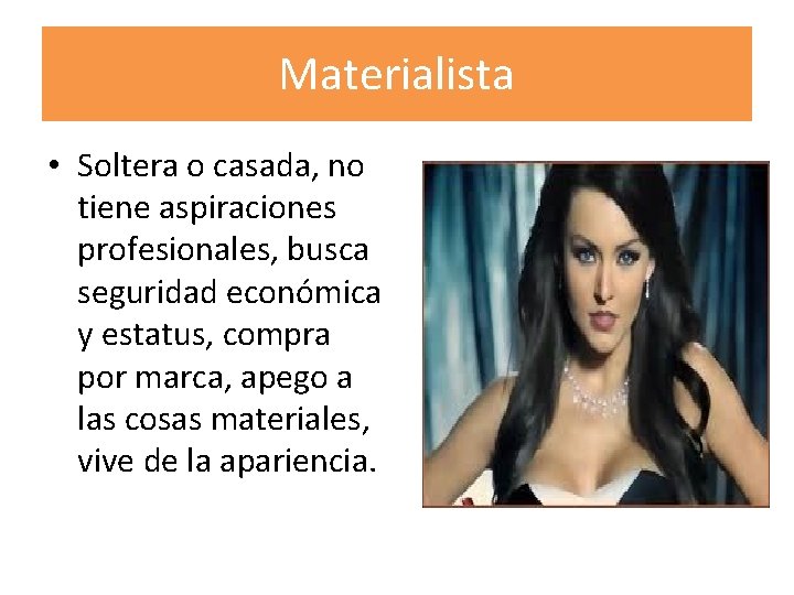 Materialista • Soltera o casada, no tiene aspiraciones profesionales, busca seguridad económica y estatus,