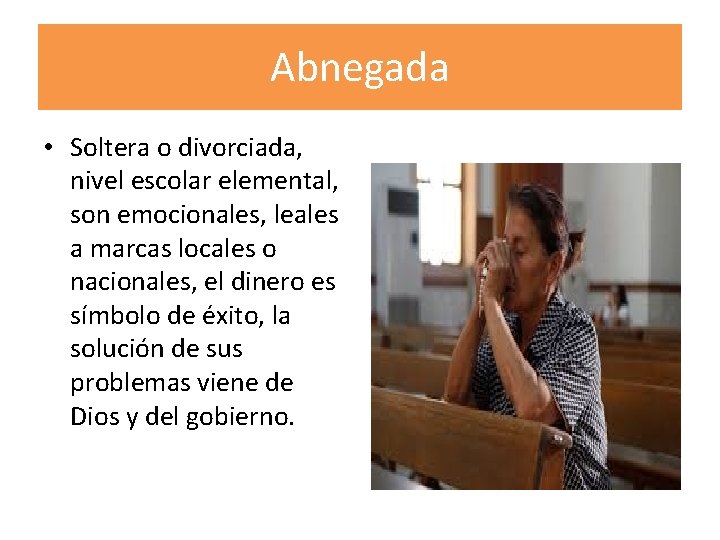 Abnegada • Soltera o divorciada, nivel escolar elemental, son emocionales, leales a marcas locales