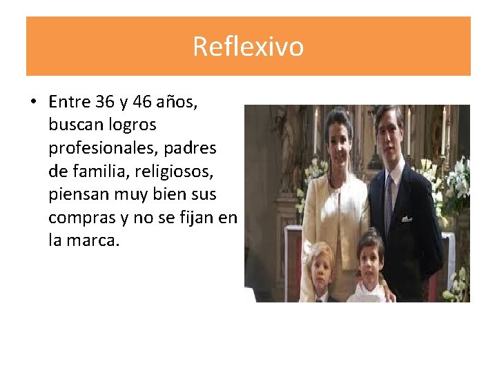 Reflexivo • Entre 36 y 46 años, buscan logros profesionales, padres de familia, religiosos,