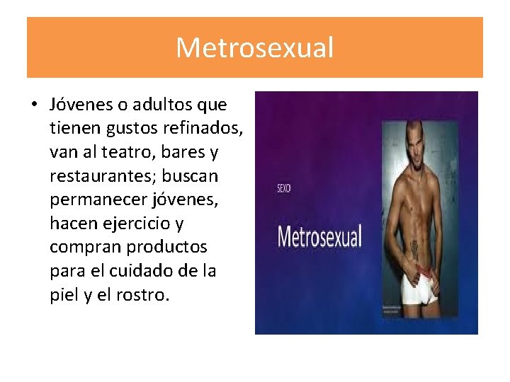 Metrosexual • Jóvenes o adultos que tienen gustos refinados, van al teatro, bares y