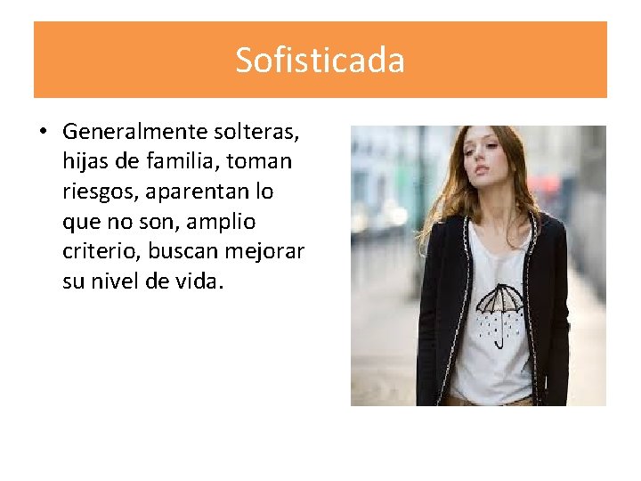 Sofisticada • Generalmente solteras, hijas de familia, toman riesgos, aparentan lo que no son,