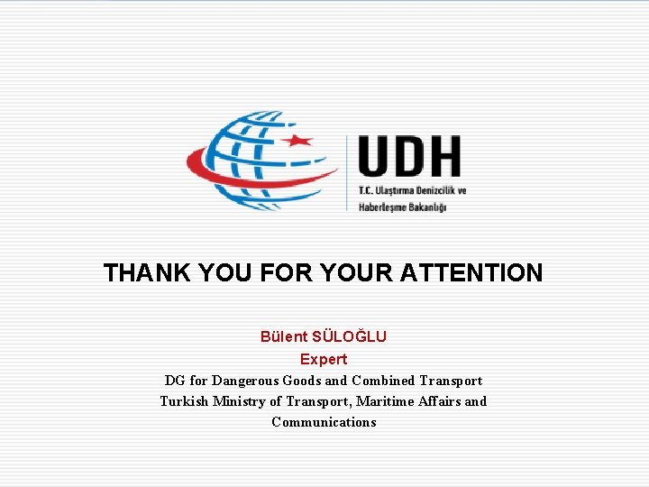 THANK YOU FOR YOUR ATTENTION Bülent SÜLOĞLU Expert DG for Dangerous Goods and Combined