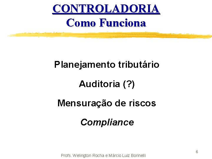 CONTROLADORIA Como Funciona Planejamento tributário Auditoria (? ) Mensuração de riscos Compliance Profs. Welington