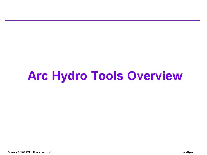 Arc Hydro Tools Overview Copyright © 2010 ESRI. All rights reserved. Arc Hydro Arc Hydro Tools Overview Copyright © 2010 ESRI. All rights reserved. Arc Hydro