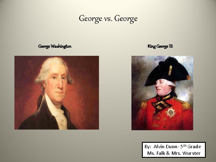 George vs. George Washington King George III By: Alvin Dunn- 5 th Grade Ms.