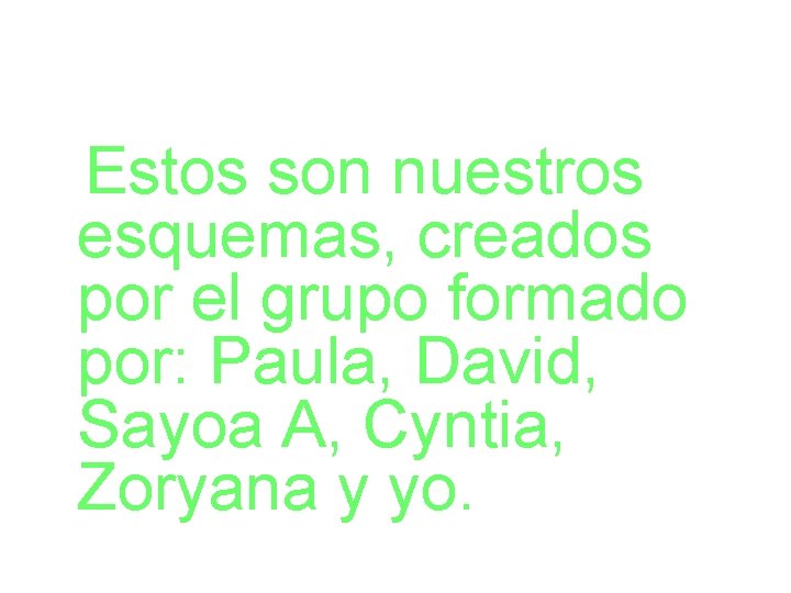 Estos son nuestros esquemas, creados por el grupo formado por: Paula, David, Sayoa A,