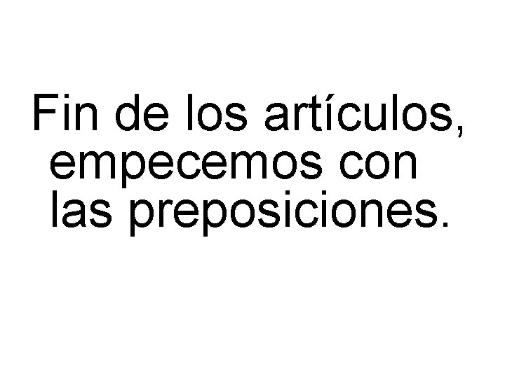 Fin de los artículos, empecemos con las preposiciones. 